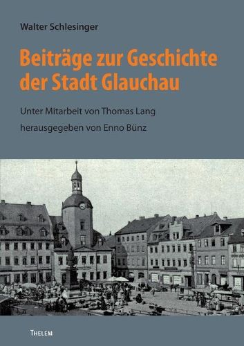 Cover image for Beitrage zur Geschichte der Stadt Glauchau: Unter Mitarbeit von Thomas Lang, herausgegeben von Enno Bunz