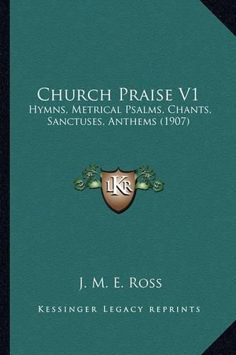 Cover image for Church Praise V1: Hymns, Metrical Psalms, Chants, Sanctuses, Anthems (1907)