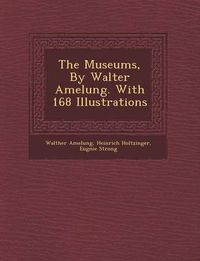 Cover image for The Museums, by Walter Amelung. with 168 Illustrations