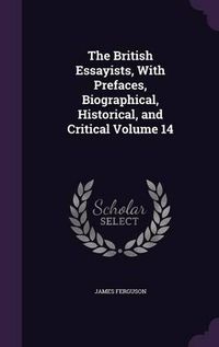 Cover image for The British Essayists, with Prefaces, Biographical, Historical, and Critical Volume 14