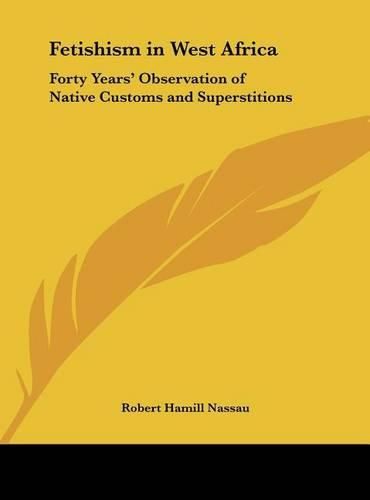 Cover image for Fetishism in West Africa: Forty Years' Observation of Native Customs and Superstitions