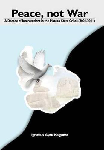 Cover image for Peace, Not War: A Decade of Interventions in the Plateau State Crises (2001-2011)