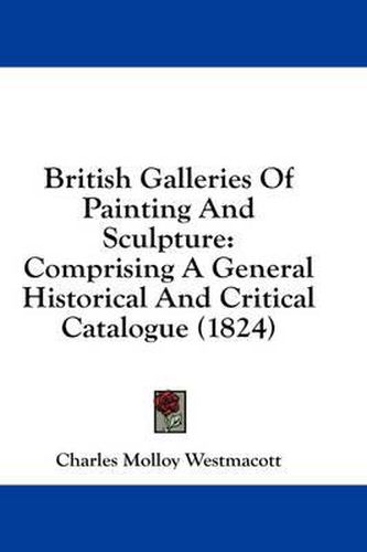 Cover image for British Galleries of Painting and Sculpture: Comprising a General Historical and Critical Catalogue (1824)