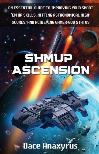 Cover image for Shmup Ascension: An Essential Guide to Improving Your Shoot 'Em Up Skills, Hitting Astronomical High-Scores, and Achieving Gamer-God Status