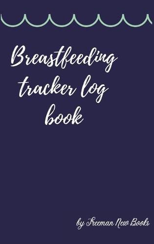 Cover image for Breastfeeding tracker log book: Amazing Logbook for Tracking Breastfeeding Information, Poop or Pee, Sleep Times and More for Your Newborn