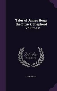 Cover image for Tales of James Hogg, the Ettrick Shepherd .. Volume 2