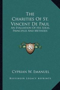 Cover image for The Charities of St. Vincent de Paul: An Evaluation of His Ideas, Principles and Methods