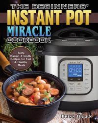 Cover image for The Beginners' Instant Pot Miracle Cookbook