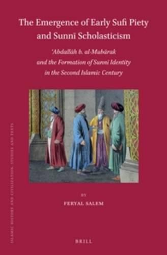 The Emergence of Early Sufi Piety and Sunni Scholasticism: 'Abdallah b. al-Mubarak and the Formation of Sunni Identity in the Second Islamic Century