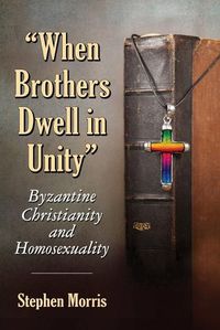 Cover image for When Brothers Dwell in Unity: Byzantine Christianity and Homosexuality