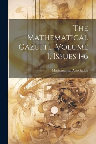 Cover image for The Mathematical Gazette, Volume 1, Issues 1-6