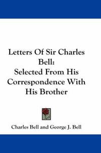 Cover image for Letters of Sir Charles Bell: Selected from His Correspondence with His Brother