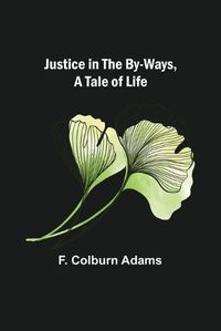 Cover image for Justice in the By-Ways, a Tale of Life