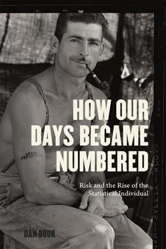 Cover image for How Our Days Became Numbered: Risk and the Rise of the Statistical Individual