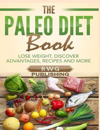 Cover image for The Paleo Diet Book: Lose Weight, Discover Advantages, Recipes and More