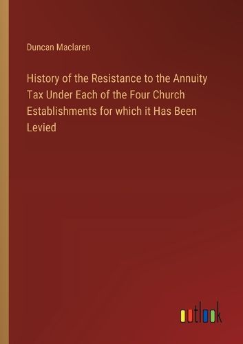 Cover image for History of the Resistance to the Annuity Tax Under Each of the Four Church Establishments for which it Has Been Levied