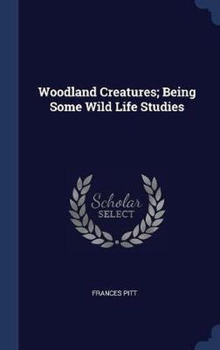 Cover image for Woodland Creatures; Being Some Wild Life Studies