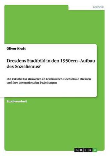 Cover image for Dresdens Stadtbild in den 1950ern - Aufbau des Sozialismus?: Die Fakultat fur Bauwesen an Technischen Hochschule Dresden und ihre internationalen Beziehungen