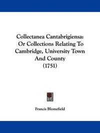 Cover image for Collectanea Cantabrigiensa: Or Collections Relating To Cambridge, University Town And County (1751)