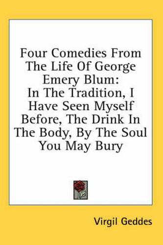 Cover image for Four Comedies from the Life of George Emery Blum: In the Tradition, I Have Seen Myself Before, the Drink in the Body, by the Soul You May Bury