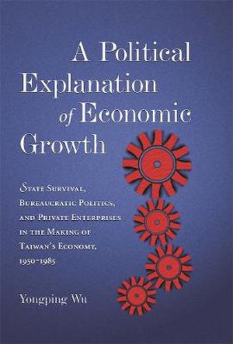 Cover image for A Political Explanation of Economic Growth: State Survival, Bureaucratic Politics, and Private Enterprises in the Making of Taiwan's Economy, 1950-1985