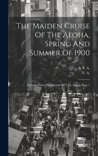 Cover image for The Maiden Cruise Of The Aloha, Spring And Summer Of 1900