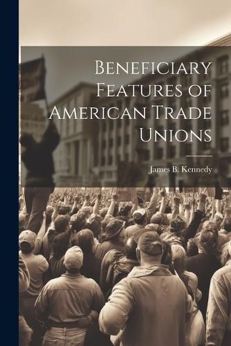 Cover image for Beneficiary Features of American Trade Unions