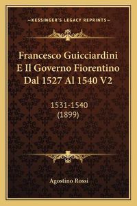 Cover image for Francesco Guicciardini E Il Governo Fiorentino Dal 1527 Al 1540 V2: 1531-1540 (1899)