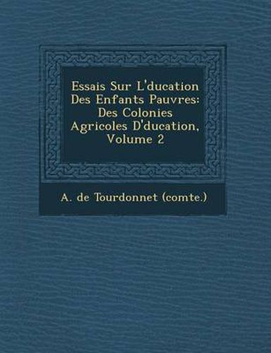 Cover image for Essais Sur L' Ducation Des Enfants Pauvres: Des Colonies Agricoles D' Ducation, Volume 2