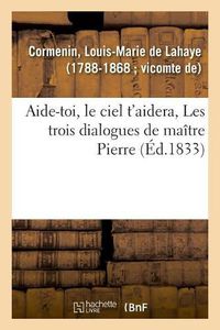 Cover image for Aide-Toi, Le Ciel t'Aidera, Les Trois Dialogues de Maitre Pierre