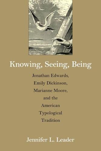 Knowing, Seeing, Being: Jonathan Edwards, Emily Dickinson, Marianne Moore and the American Typological Tradition
