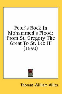 Cover image for Peter's Rock in Mohammed's Flood: From St. Gregory the Great to St. Leo III (1890)