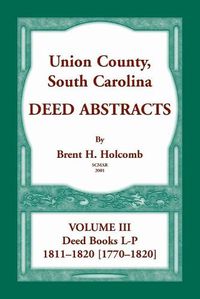 Cover image for Union County, South Carolina, Deed Abstracts Volume III: Deed Books L-P, 1811-1820 [1770-1820]