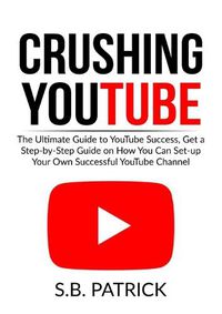 Cover image for Crushing YouTube: The Ultimate Guide to Youtube Success, Get a Step-by-Step Guide on How You Can Set-up Your Own Successful Youtube Channel