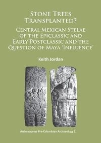 Cover image for Stone Trees Transplanted? Central Mexican Stelae of the Epiclassic and Early Postclassic and the Question of Maya 'Influence