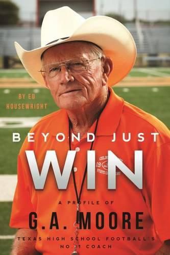 Cover image for Beyond Just Win: A Profile of G.A. Moore: Texas High School Football's No. 1 Coach