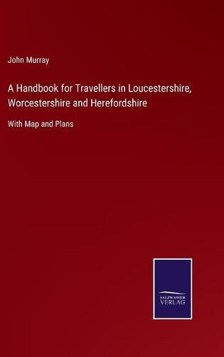 Cover image for A Handbook for Travellers in Loucestershire, Worcestershire and Herefordshire: With Map and Plans