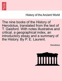 Cover image for The Nine Books of the History of Herodotus, Translated from the Text of T. Gaisford. with Notes Illustrative and Critical, a Geographical Index, an Introductory Essay and a Summary of the History. by P. E. Laurent. Second Edition. Vol. I.