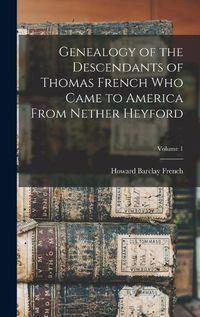 Cover image for Genealogy of the Descendants of Thomas French who Came to America From Nether Heyford; Volume 1