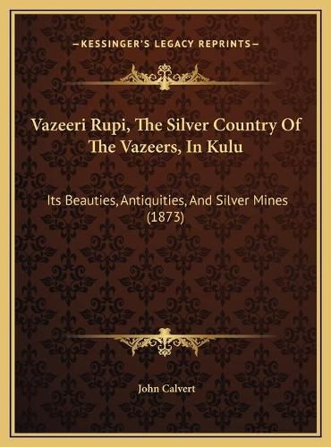 Vazeeri Rupi, the Silver Country of the Vazeers, in Kulu: Its Beauties, Antiquities, and Silver Mines (1873)