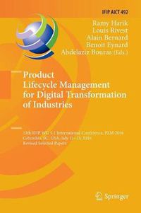 Cover image for Product Lifecycle Management for Digital Transformation of Industries: 13th IFIP WG 5.1 International Conference, PLM 2016, Columbia, SC, USA, July 11-13, 2016, Revised Selected Papers