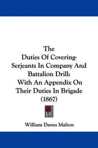 Cover image for The Duties of Covering-Serjeants in Company and Battalion Drill: With an Appendix on Their Duties in Brigade (1867)