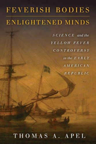 Cover image for Feverish Bodies, Enlightened Minds: Science and the Yellow Fever Controversy in the Early American Republic