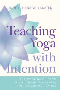 Cover image for Teaching Yoga with Intention: The Essential Guide to Skillful Hands-On Assists and Verbal Communication