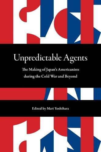 Cover image for Unpredictable Agents: The Making of Japan's Americanists during the Cold War and Beyond