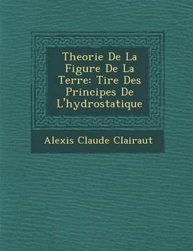 Cover image for Theorie de La Figure de La Terre: Tir E Des Principes de L'Hydrostatique