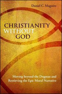 Cover image for Christianity without God: Moving beyond the Dogmas and Retrieving the Epic Moral Narrative