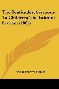 Cover image for The Beatitudes; Sermons to Children; The Faithful Servant (1884)