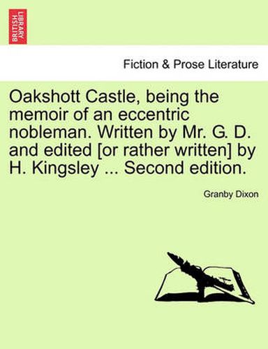 Cover image for Oakshott Castle, Being the Memoir of an Eccentric Nobleman. Written by Mr. G. D. and Edited [Or Rather Written] by H. Kingsley ... Second Edition.