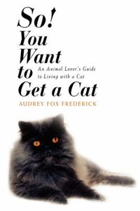 Cover image for So! You Want to Get a Cat: An Animal Lover's Guide to Living with a Cat